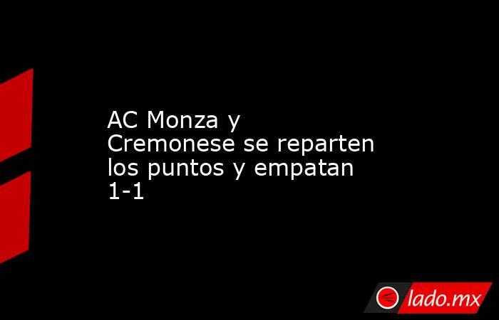 AC Monza y Cremonese se reparten los puntos y empatan 1-1. Noticias en tiempo real