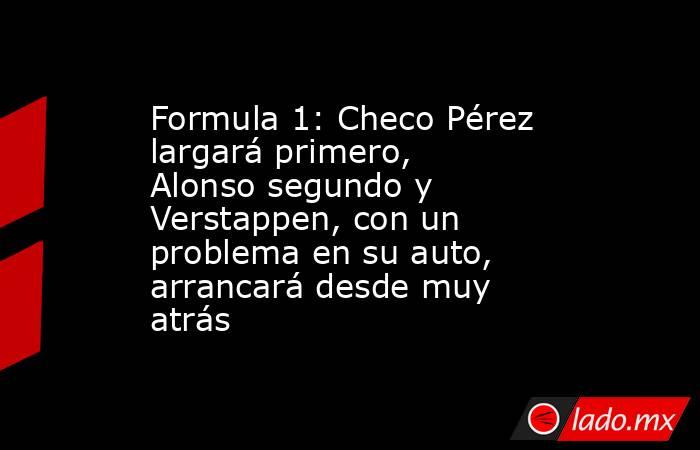Formula 1: Checo Pérez largará primero, Alonso segundo y Verstappen, con un problema en su auto, arrancará desde muy atrás. Noticias en tiempo real