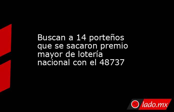 Buscan a 14 porteños que se sacaron premio mayor de lotería nacional con el 48737. Noticias en tiempo real