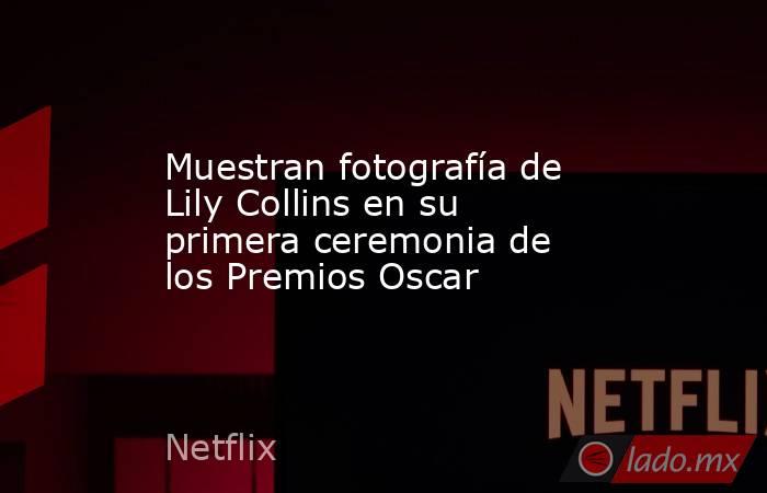 Muestran fotografía de Lily Collins en su primera ceremonia de los Premios Oscar. Noticias en tiempo real