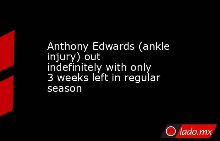 Anthony Edwards (ankle injury) out indefinitely with only 3 weeks left in regular season. Noticias en tiempo real