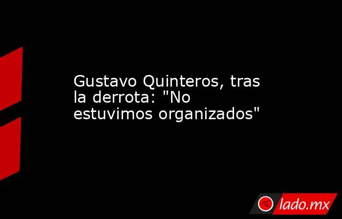 Gustavo Quinteros, tras la derrota: 