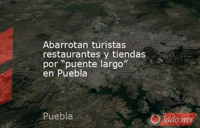 Abarrotan turistas restaurantes y tiendas por “puente largo” en Puebla. Noticias en tiempo real