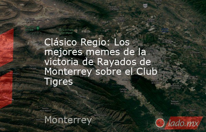 Clásico Regio: Los mejores memes de la victoria de Rayados de Monterrey sobre el Club Tigres. Noticias en tiempo real