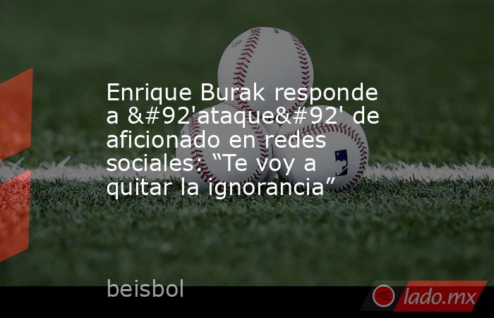 Enrique Burak responde a \'ataque\' de aficionado en redes sociales: “Te voy a quitar la ignorancia”. Noticias en tiempo real