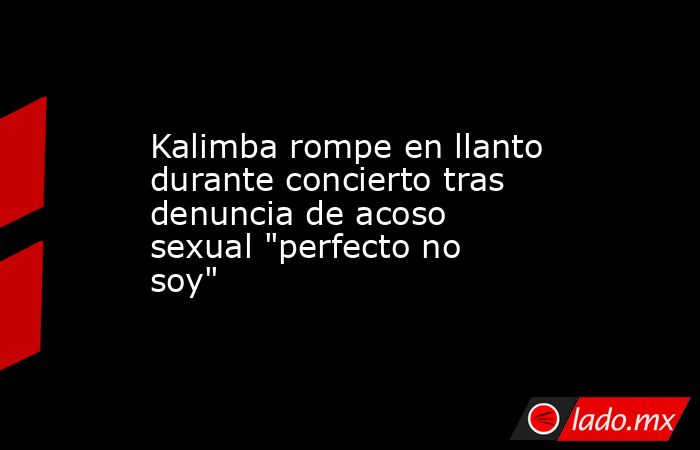 Kalimba rompe en llanto durante concierto tras denuncia de acoso sexual 