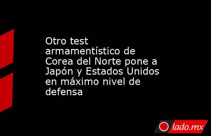 Otro test armamentístico de Corea del Norte pone a Japón y Estados Unidos en máximo nivel de defensa. Noticias en tiempo real