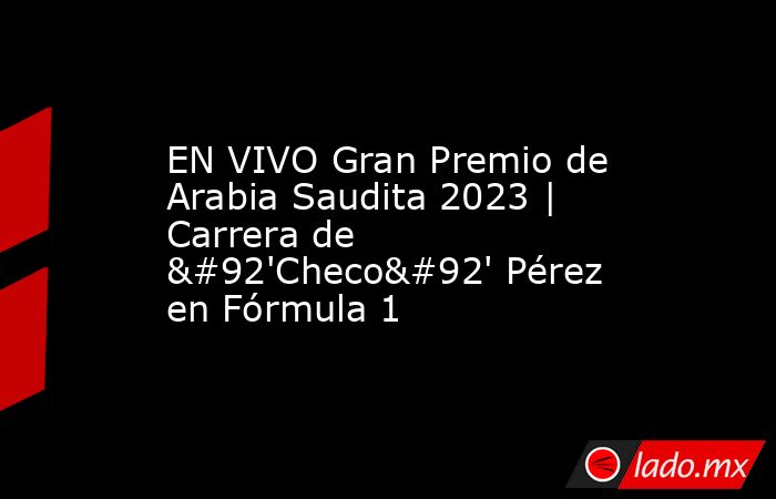 EN VIVO Gran Premio de Arabia Saudita 2023 | Carrera de \'Checo\' Pérez en Fórmula 1. Noticias en tiempo real