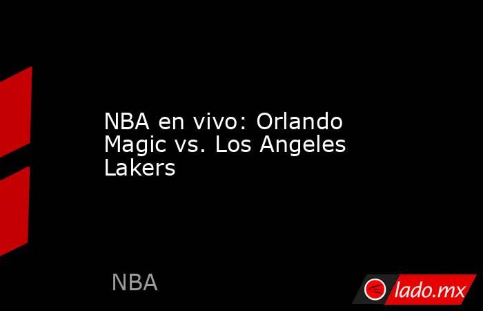 NBA en vivo: Orlando Magic vs. Los Angeles Lakers . Noticias en tiempo real