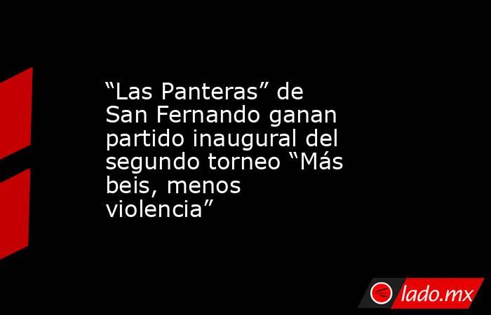 “Las Panteras” de San Fernando ganan partido inaugural del segundo torneo “Más beis, menos violencia”. Noticias en tiempo real