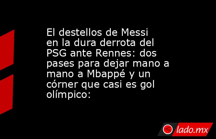 El destellos de Messi en la dura derrota del PSG ante Rennes: dos pases para dejar mano a mano a Mbappé y un córner que casi es gol olímpico: . Noticias en tiempo real