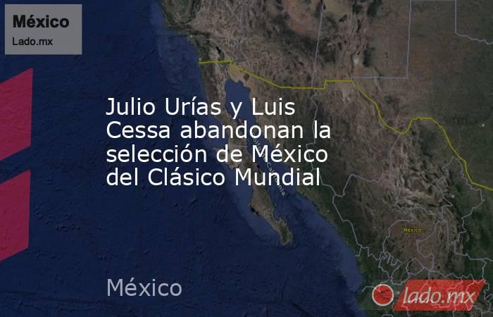 Julio Urías y Luis Cessa abandonan la selección de México del Clásico Mundial . Noticias en tiempo real