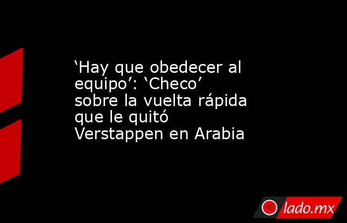 ‘Hay que obedecer al equipo’: ‘Checo’ sobre la vuelta rápida que le quitó Verstappen en Arabia. Noticias en tiempo real