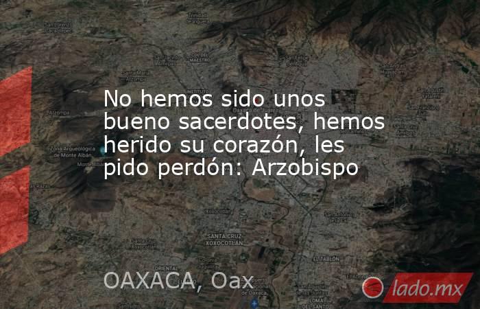No hemos sido unos bueno sacerdotes, hemos herido su corazón, les pido perdón: Arzobispo  . Noticias en tiempo real