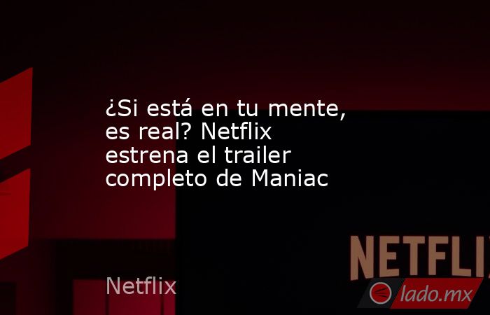 ¿Si está en tu mente, es real? Netflix estrena el trailer completo de Maniac. Noticias en tiempo real