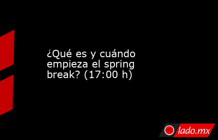 ¿Qué es y cuándo empieza el spring break? (17:00 h). Noticias en tiempo real