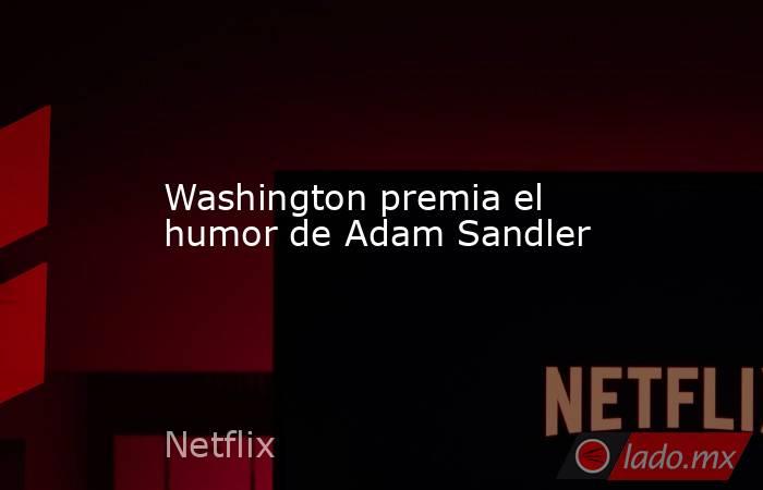 Washington premia el humor de Adam Sandler. Noticias en tiempo real