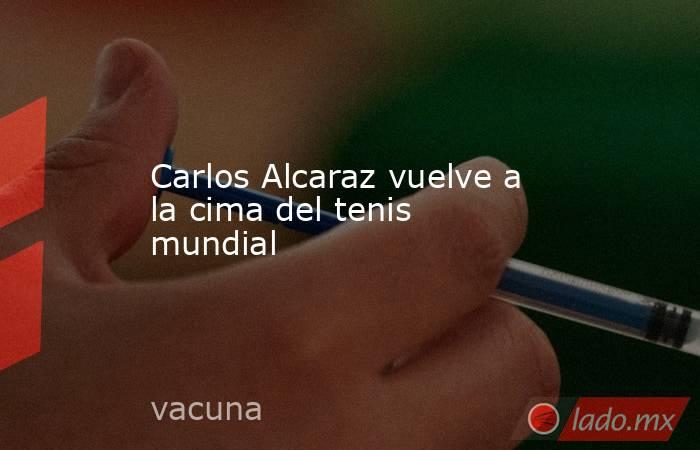 Carlos Alcaraz vuelve a la cima del tenis mundial. Noticias en tiempo real
