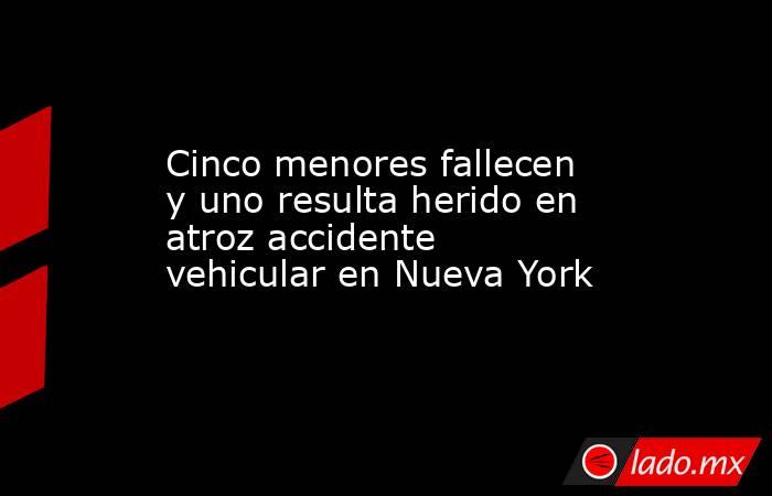 Cinco menores fallecen y uno resulta herido en atroz accidente vehicular en Nueva York. Noticias en tiempo real