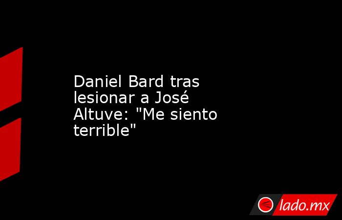 Daniel Bard tras lesionar a José Altuve: 