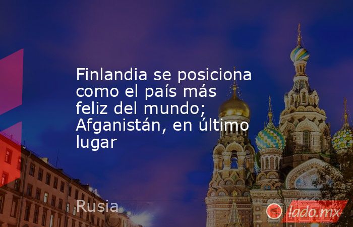 Finlandia se posiciona como el país más feliz del mundo; Afganistán, en último lugar. Noticias en tiempo real