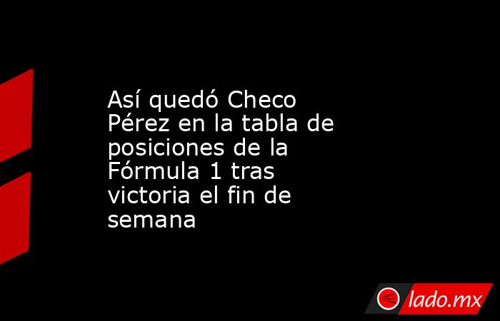 Así quedó Checo Pérez en la tabla de posiciones de la Fórmula 1 tras victoria el fin de semana. Noticias en tiempo real
