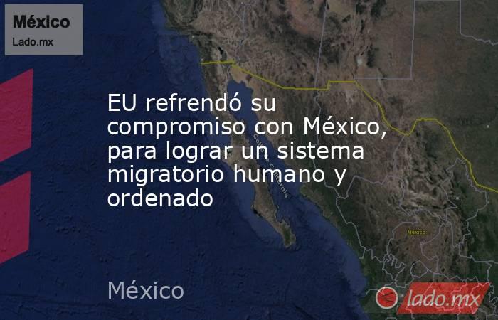 EU refrendó su compromiso con México, para lograr un sistema migratorio humano y ordenado. Noticias en tiempo real