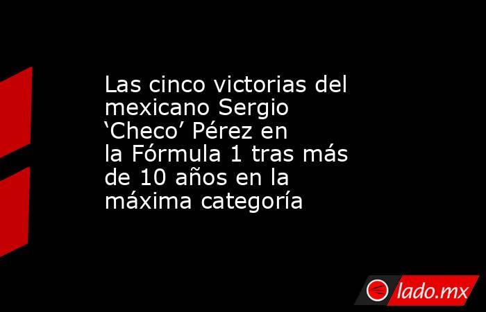 Las cinco victorias del mexicano Sergio ‘Checo’ Pérez en la Fórmula 1 tras más de 10 años en la máxima categoría. Noticias en tiempo real