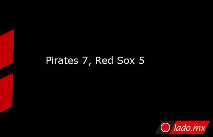 Pirates 7, Red Sox 5. Noticias en tiempo real