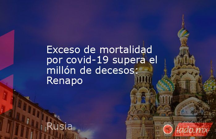 Exceso de mortalidad por covid-19 supera el millón de decesos: Renapo. Noticias en tiempo real