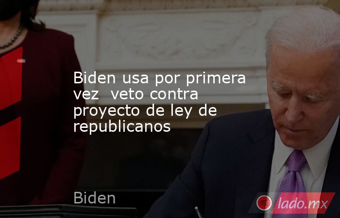 Biden usa por primera vez  veto contra proyecto de ley de republicanos. Noticias en tiempo real