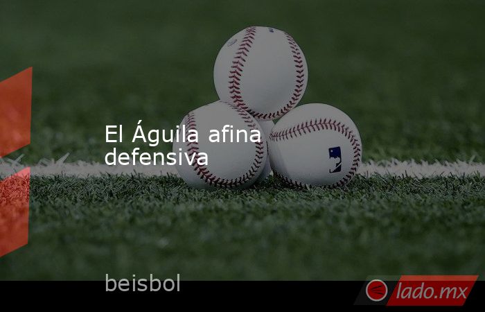 El Águila afina defensiva. Noticias en tiempo real