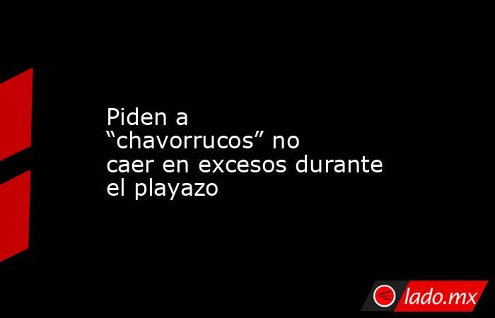Piden a “chavorrucos” no caer en excesos durante el playazo. Noticias en tiempo real