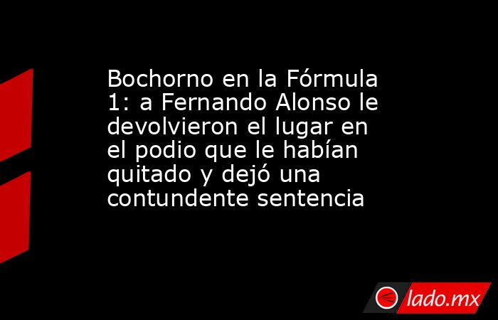 Bochorno en la Fórmula 1: a Fernando Alonso le devolvieron el lugar en el podio que le habían quitado y dejó una contundente sentencia. Noticias en tiempo real