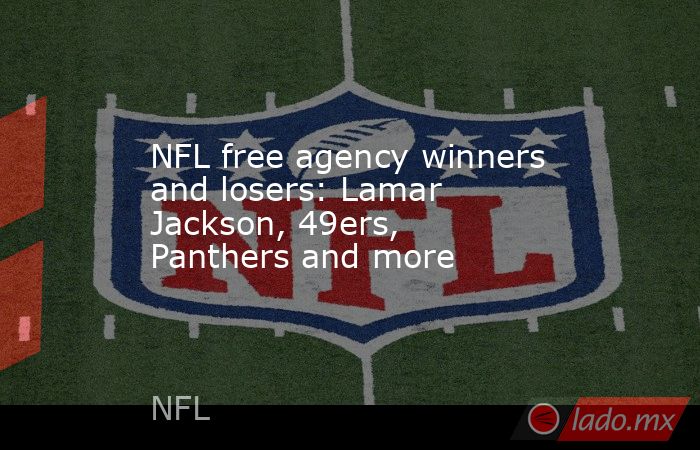 NFL free agency winners and losers: Lamar Jackson, 49ers, Panthers and more. Noticias en tiempo real