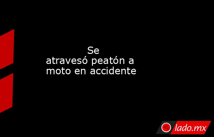             Se atravesó peatón a moto en accidente            . Noticias en tiempo real