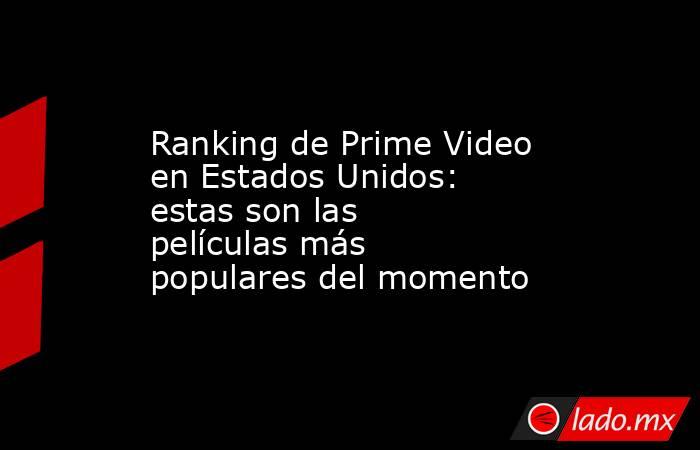 Ranking de Prime Video en Estados Unidos: estas son las películas más populares del momento. Noticias en tiempo real