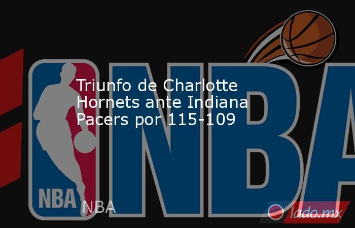 Triunfo de Charlotte Hornets ante Indiana Pacers por 115-109. Noticias en tiempo real