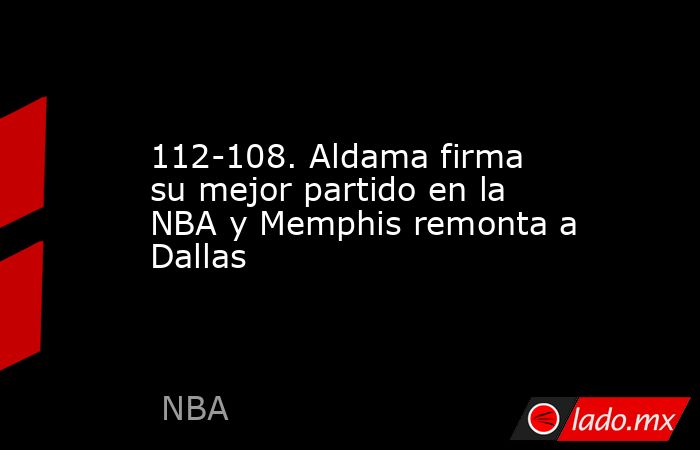 112-108. Aldama firma su mejor partido en la NBA y Memphis remonta a Dallas. Noticias en tiempo real