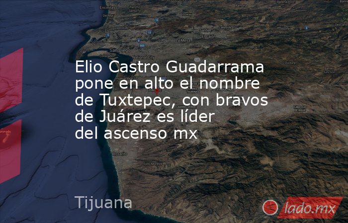Elio Castro Guadarrama pone en alto el nombre de Tuxtepec, con bravos de Juárez es líder del ascenso mx. Noticias en tiempo real