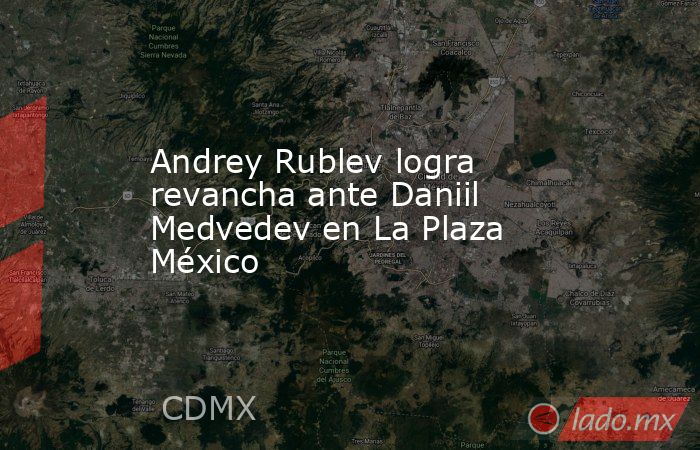 Andrey Rublev logra revancha ante Daniil Medvedev en La Plaza México. Noticias en tiempo real