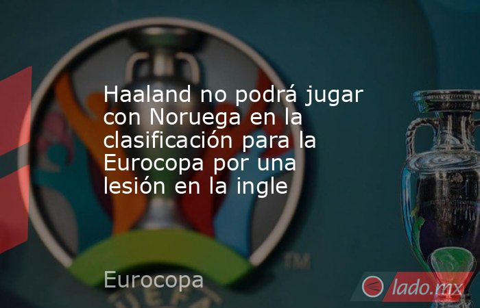 Haaland no podrá jugar con Noruega en la clasificación para la Eurocopa por una lesión en la ingle. Noticias en tiempo real