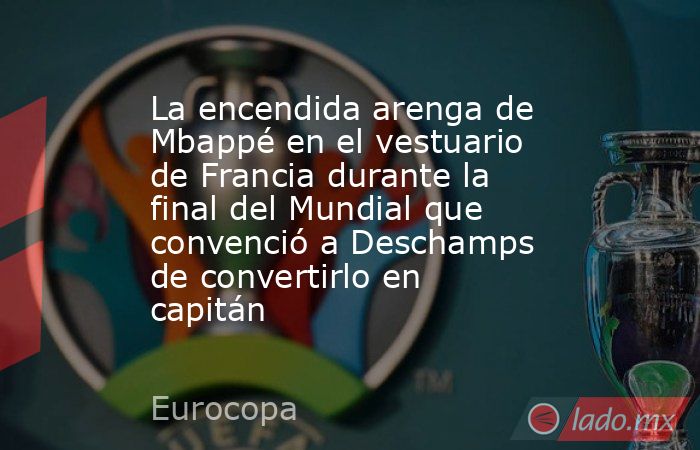 La encendida arenga de Mbappé en el vestuario de Francia durante la final del Mundial que convenció a Deschamps de convertirlo en capitán. Noticias en tiempo real