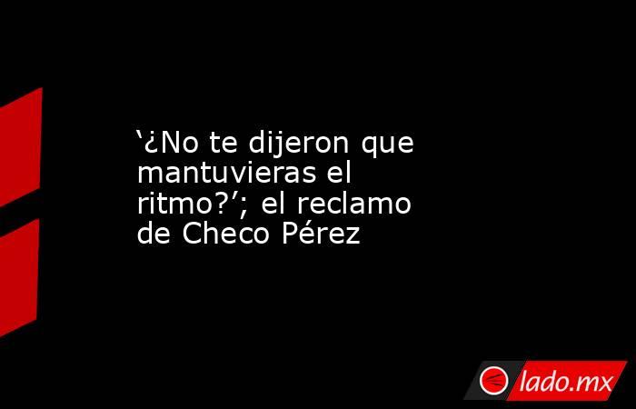‘¿No te dijeron que mantuvieras el ritmo?’; el reclamo de Checo Pérez. Noticias en tiempo real