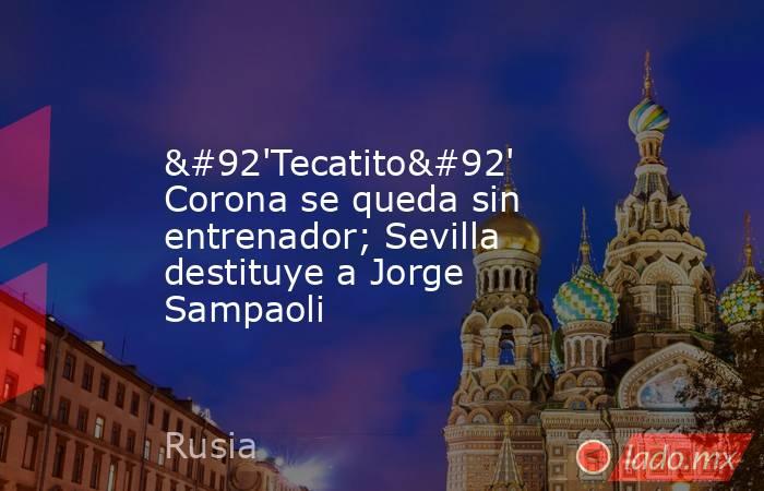 \'Tecatito\' Corona se queda sin entrenador; Sevilla destituye a Jorge Sampaoli. Noticias en tiempo real