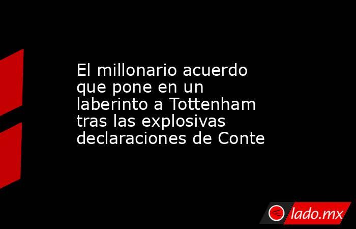 El millonario acuerdo que pone en un laberinto a Tottenham tras las explosivas declaraciones de Conte. Noticias en tiempo real