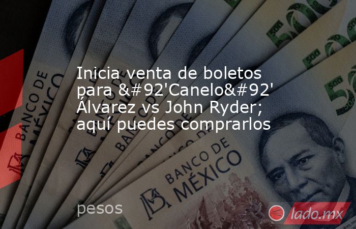 Inicia venta de boletos para \'Canelo\' Álvarez vs John Ryder; aquí puedes comprarlos. Noticias en tiempo real