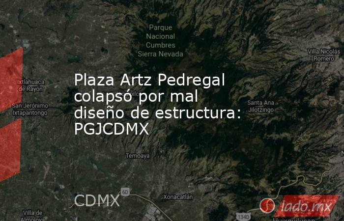 Plaza Artz Pedregal colapsó por mal diseño de estructura: PGJCDMX. Noticias en tiempo real