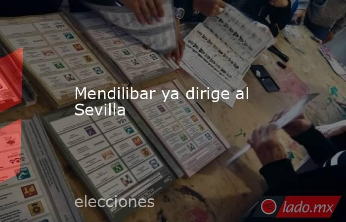 Mendilibar ya dirige al Sevilla. Noticias en tiempo real