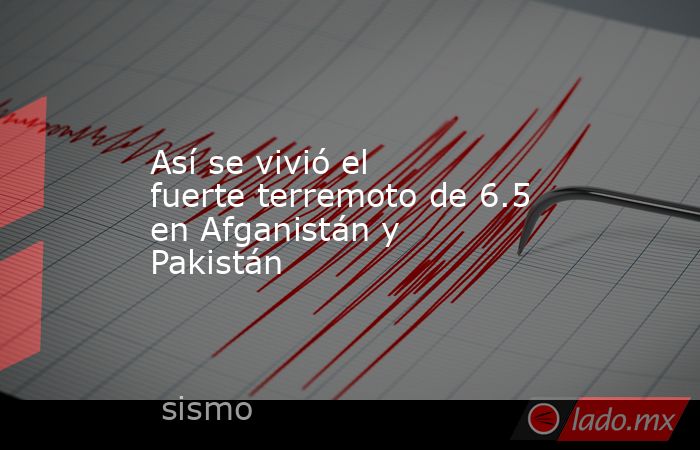 Así se vivió el fuerte terremoto de 6.5 en Afganistán y Pakistán. Noticias en tiempo real